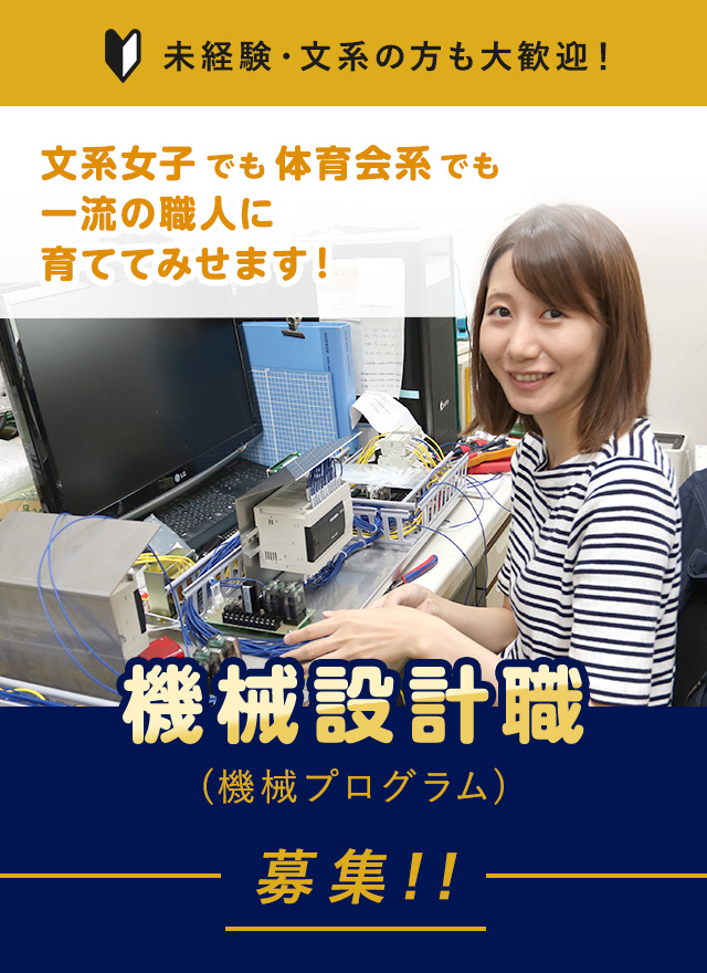 未経験・文系の方も大歓迎! 文系女子でも体育会系でも一流の職人に育ててみせます! 機械設計職(機械プログラム)